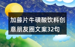 加藤片牛磺酸飲料創(chuàng)意朋友圈文案32句