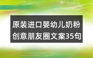 原裝進(jìn)口嬰幼兒奶粉創(chuàng)意朋友圈文案35句