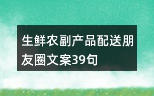 生鮮農(nóng)副產(chǎn)品配送朋友圈文案39句