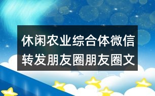 休閑農業(yè)綜合體微信轉發(fā)朋友圈朋友圈文案35句