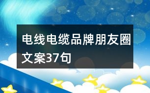 電線電纜品牌朋友圈文案37句