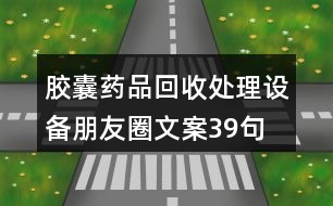 膠囊藥品回收處理設(shè)備朋友圈文案39句