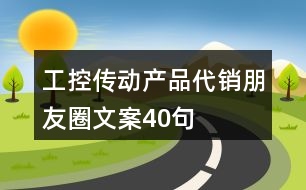 工控傳動產(chǎn)品代銷朋友圈文案40句