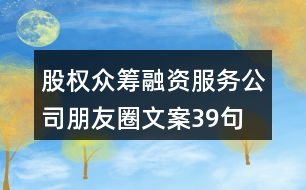 股權(quán)眾籌融資服務(wù)公司朋友圈文案39句