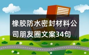 橡膠防水密封材料公司朋友圈文案34句