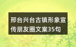 邢臺(tái)興臺(tái)古鎮(zhèn)形象宣傳朋友圈文案35句