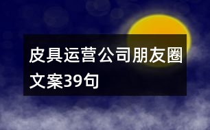 皮具運(yùn)營公司朋友圈文案39句