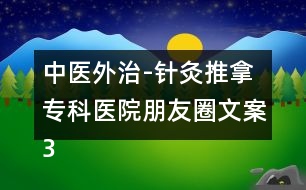 中醫(yī)外治-針灸推拿?？漆t(yī)院朋友圈文案36句