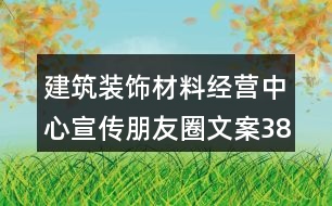 建筑裝飾材料經(jīng)營中心宣傳朋友圈文案38句