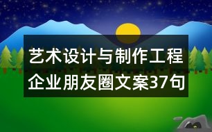 藝術設計與制作工程企業(yè)朋友圈文案37句