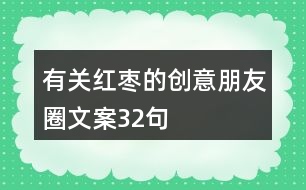 有關紅棗的創(chuàng)意朋友圈文案32句