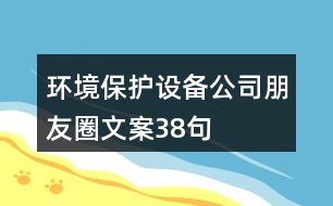 環(huán)境保護設備公司朋友圈文案38句