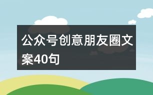 公眾號(hào)創(chuàng)意朋友圈文案40句