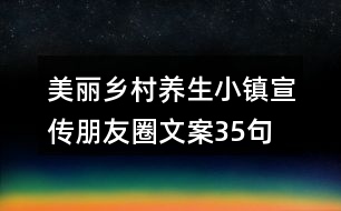 美麗鄉(xiāng)村養(yǎng)生小鎮(zhèn)宣傳朋友圈文案35句