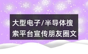 大型電子/半導體搜索平臺宣傳朋友圈文案35句