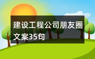 建設(shè)工程公司朋友圈文案35句