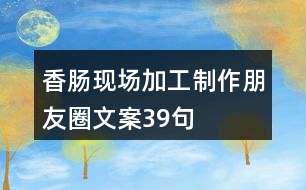 香腸現(xiàn)場加工制作朋友圈文案39句