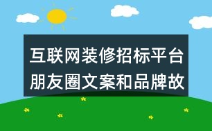 互聯(lián)網(wǎng)裝修招標(biāo)平臺朋友圈文案和品牌故事37句