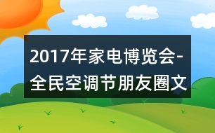 2017年家電博覽會-全民空調(diào)節(jié)朋友圈文案35句