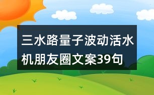 三水路量子波動活水機朋友圈文案39句