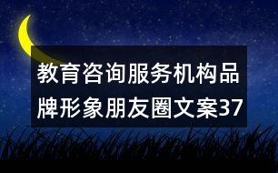 教育咨詢服務(wù)機(jī)構(gòu)品牌形象朋友圈文案37句