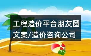 工程造價平臺朋友圈文案/造價咨詢公司朋友圈文案32句