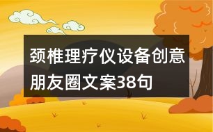 頸椎理療儀設(shè)備創(chuàng)意朋友圈文案38句