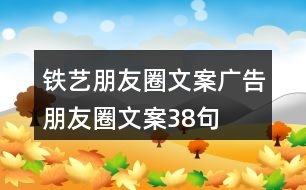 鐵藝朋友圈文案、廣告朋友圈文案38句