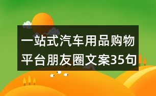 一站式汽車用品購物平臺朋友圈文案35句