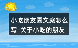 小吃朋友圈文案怎么寫-關(guān)于小吃的朋友圈文案37句