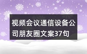 視頻會(huì)議通信設(shè)備公司朋友圈文案37句