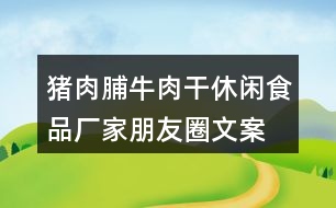 豬肉脯、牛肉干休閑食品廠家朋友圈文案37句