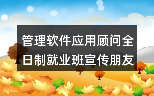 管理軟件應(yīng)用顧問全日制就業(yè)班宣傳朋友圈文案38句