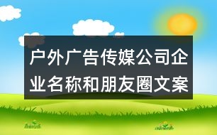 戶外廣告?zhèn)髅焦酒髽I(yè)名稱(chēng)和朋友圈文案33句