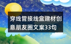 穿線管接線盒建材創(chuàng)意朋友圈文案33句