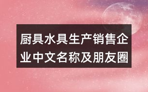 廚具水具生產(chǎn)銷(xiāo)售企業(yè)中文名稱(chēng)及朋友圈文案36句