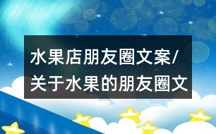 水果店朋友圈文案/關(guān)于水果的朋友圈文案35句