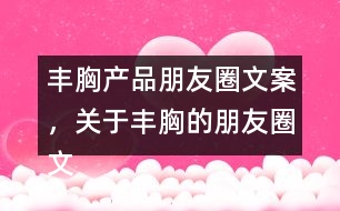 豐胸產(chǎn)品朋友圈文案，關(guān)于豐胸的朋友圈文案32句