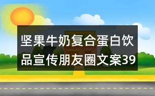 堅(jiān)果牛奶復(fù)合蛋白飲品宣傳朋友圈文案39句