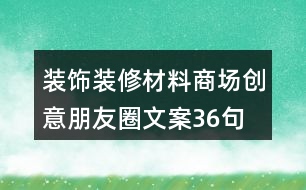 裝飾裝修材料商場(chǎng)創(chuàng)意朋友圈文案36句