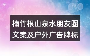 楠竹根山泉水朋友圈文案及戶外廣告牌標語35句