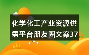 化學(xué)化工產(chǎn)業(yè)資源供需平臺朋友圈文案37句