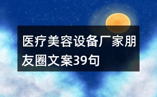 醫(yī)療美容設(shè)備廠家朋友圈文案39句