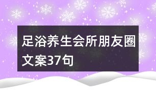 足浴養(yǎng)生會(huì)所朋友圈文案37句