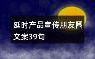 延時(shí)產(chǎn)品宣傳朋友圈文案39句