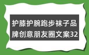 護(hù)膝護(hù)腕跑步襪子品牌創(chuàng)意朋友圈文案32句