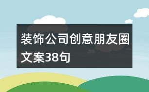 裝飾公司創(chuàng)意朋友圈文案38句