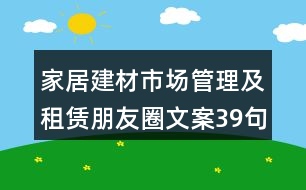 家居建材市場(chǎng)管理及租賃朋友圈文案39句