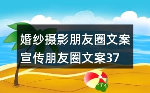 婚紗攝影朋友圈文案、宣傳朋友圈文案37句