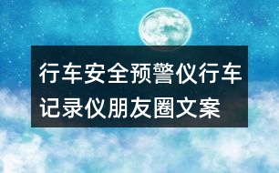 行車(chē)安全預(yù)警儀、行車(chē)記錄儀朋友圈文案37句